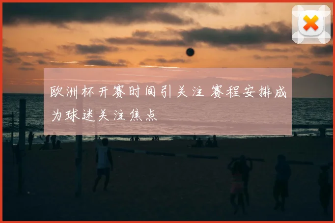 欧洲杯开赛时间引关注 赛程安排成为球迷关注焦点