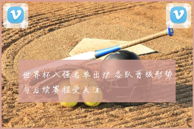 世界杯八强名单出炉 各队晋级形势与后续赛程受关注