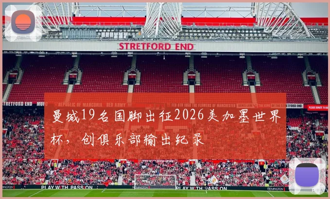 曼城19名国脚出征2026美加墨世界杯，创俱乐部输出纪录
