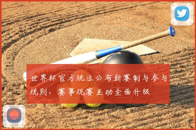 世界杯官方玩法公布新赛制与参与规则，赛事观赛互动全面升级