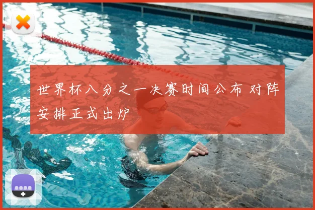 世界杯八分之一决赛时间公布 对阵安排正式出炉