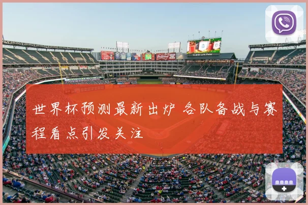 世界杯预测最新出炉 各队备战与赛程看点引发关注