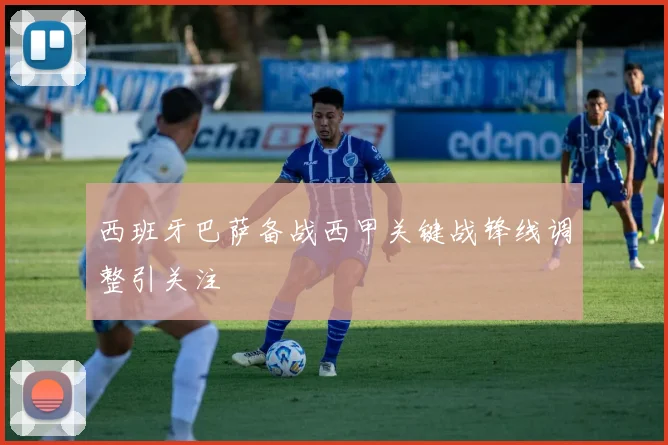 西班牙巴萨备战西甲关键战锋线调整引关注