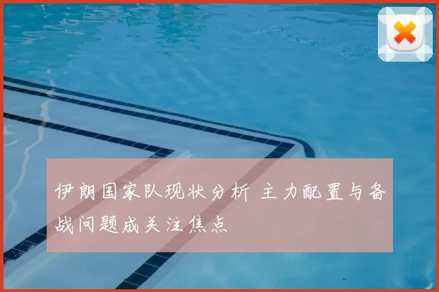 伊朗国家队现状分析 主力配置与备战问题成关注焦点