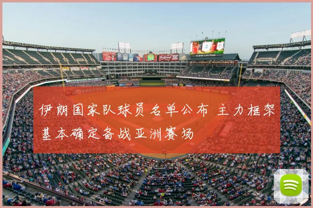 伊朗国家队球员名单公布 主力框架基本确定备战亚洲赛场