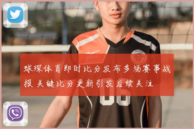 球琛体育即时比分发布多场赛事战报 关键比分更新引发后续关注