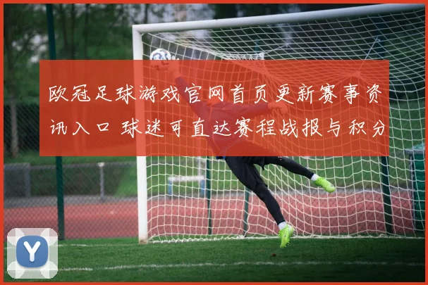 欧冠足球游戏官网首页更新赛事资讯入口 球迷可直达赛程战报与积分榜查询
