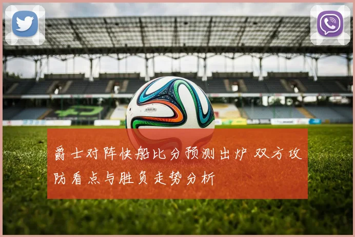 爵士对阵快船比分预测出炉 双方攻防看点与胜负走势分析