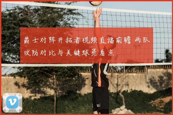 爵士对阵开拓者视频直播前瞻 两队攻防对比与关键球员看点