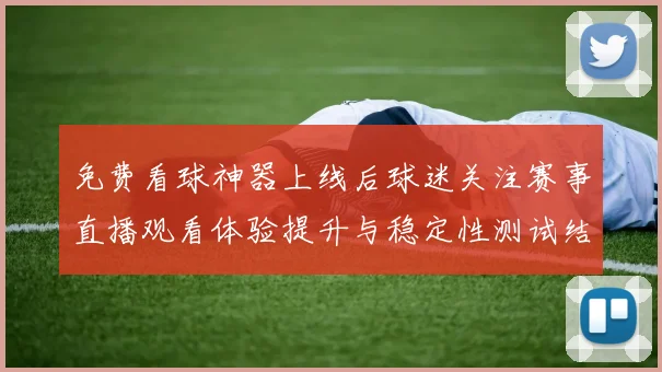 免费看球神器上线后球迷关注赛事直播观看体验提升与稳定性测试结果