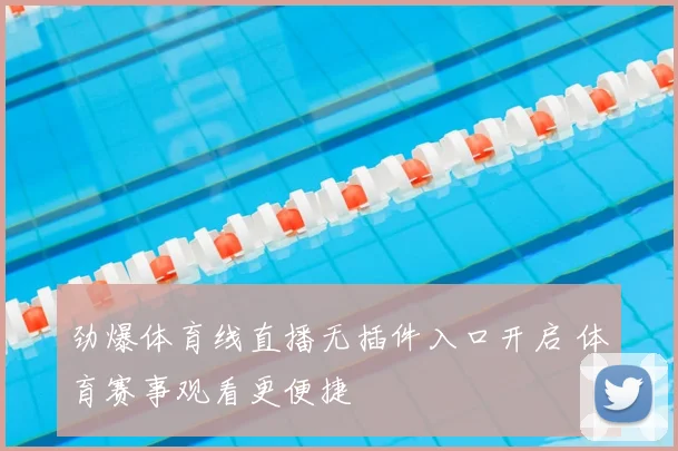 劲爆体育线直播无插件入口开启 体育赛事观看更便捷