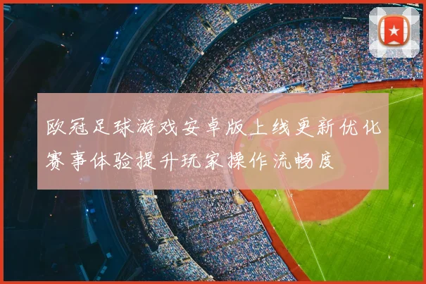 欧冠足球游戏安卓版上线更新优化赛事体验提升玩家操作流畅度