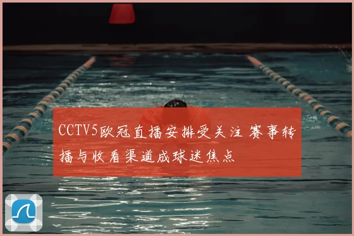 CCTV5欧冠直播安排受关注 赛事转播与收看渠道成球迷焦点