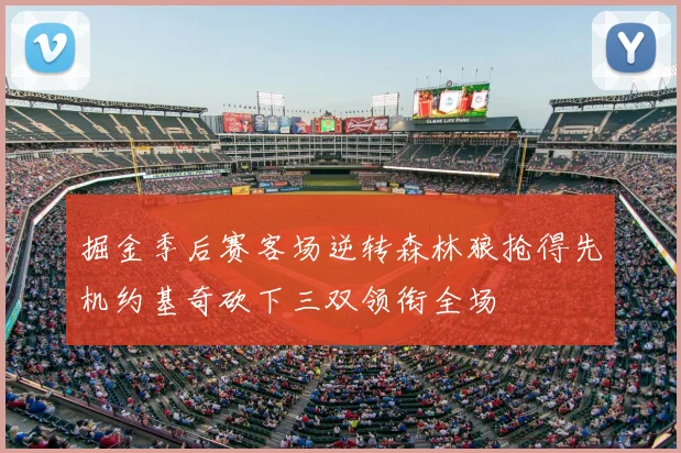 掘金季后赛客场逆转森林狼抢得先机约基奇砍下三双领衔全场