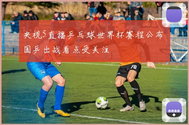 央视5直播乒乓球世界杯赛程公布 国乒出战看点受关注