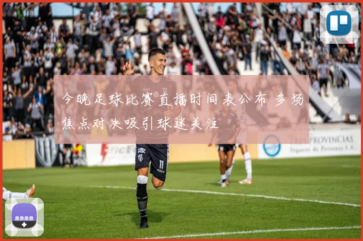 今晚足球比赛直播时间表公布 多场焦点对决吸引球迷关注