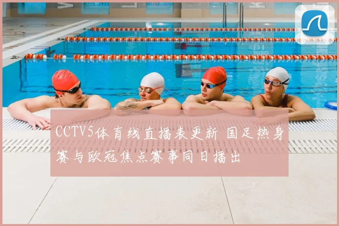 CCTV5体育线直播表更新 国足热身赛与欧冠焦点赛事同日播出